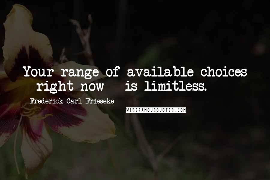 Frederick Carl Frieseke Quotes: Your range of available choices - right now - is limitless.