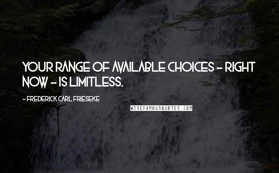 Frederick Carl Frieseke Quotes: Your range of available choices - right now - is limitless.