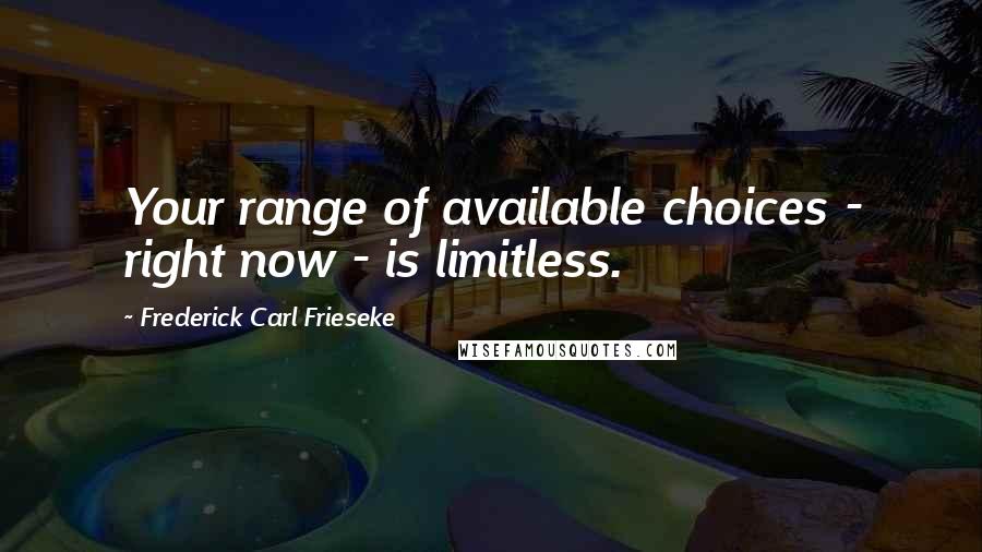 Frederick Carl Frieseke Quotes: Your range of available choices - right now - is limitless.