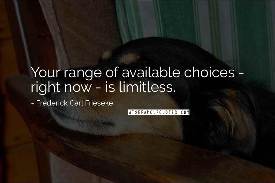 Frederick Carl Frieseke Quotes: Your range of available choices - right now - is limitless.