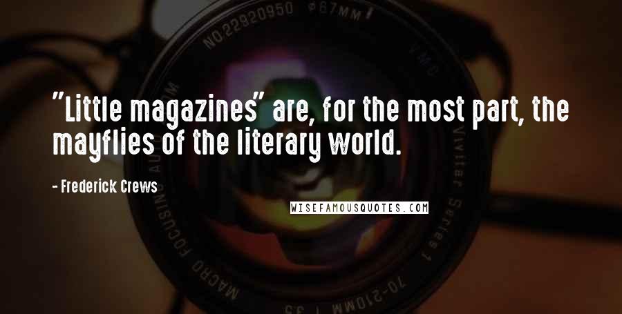 Frederick Crews Quotes: "Little magazines" are, for the most part, the mayflies of the literary world.