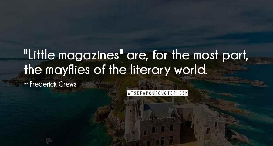 Frederick Crews Quotes: "Little magazines" are, for the most part, the mayflies of the literary world.