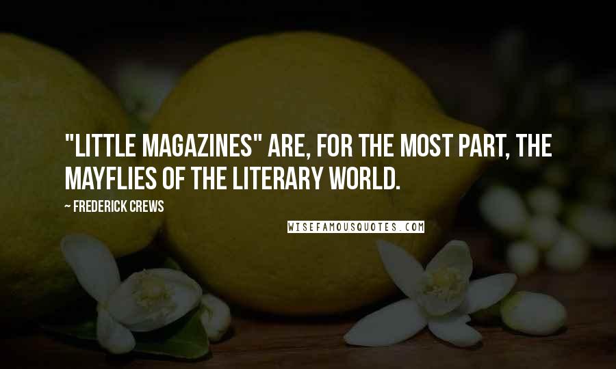 Frederick Crews Quotes: "Little magazines" are, for the most part, the mayflies of the literary world.