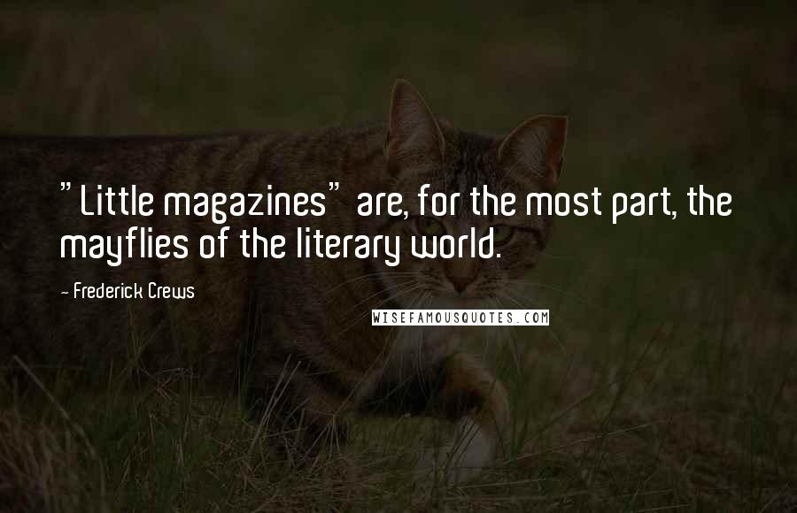 Frederick Crews Quotes: "Little magazines" are, for the most part, the mayflies of the literary world.