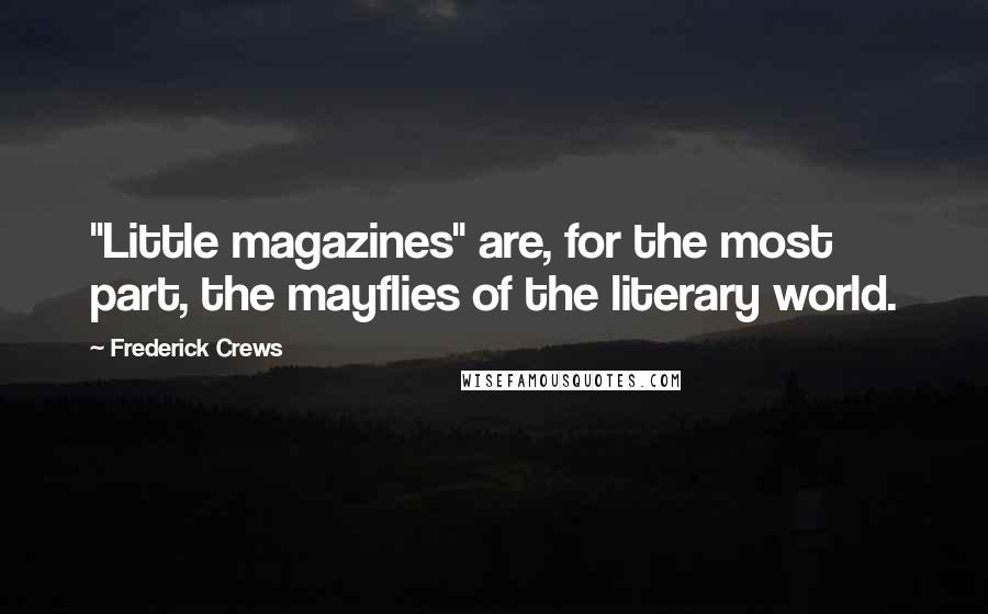 Frederick Crews Quotes: "Little magazines" are, for the most part, the mayflies of the literary world.