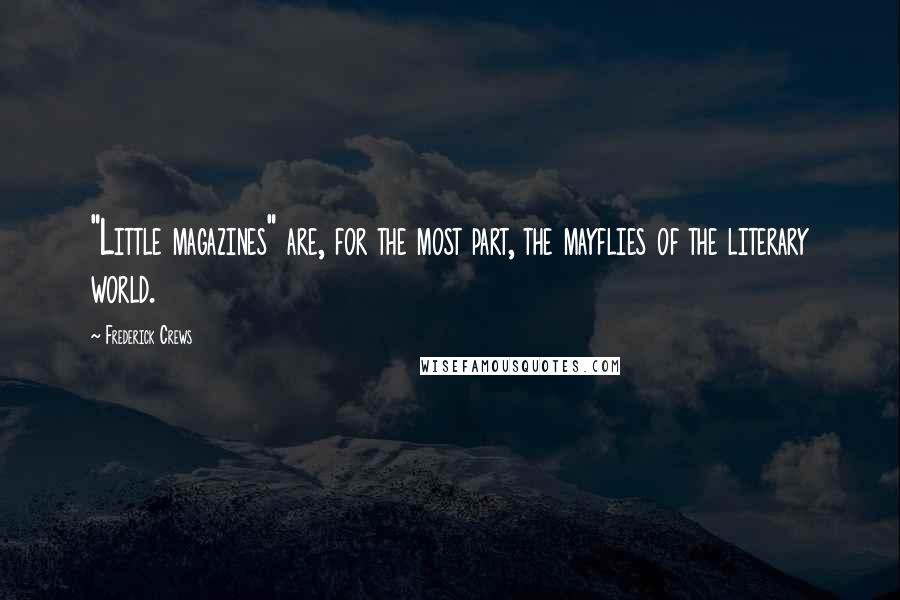 Frederick Crews Quotes: "Little magazines" are, for the most part, the mayflies of the literary world.