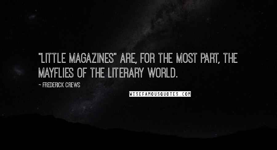 Frederick Crews Quotes: "Little magazines" are, for the most part, the mayflies of the literary world.