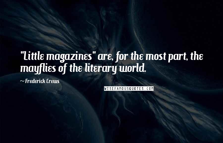 Frederick Crews Quotes: "Little magazines" are, for the most part, the mayflies of the literary world.