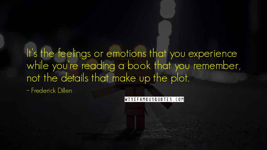 Frederick Dillen Quotes: It's the feelings or emotions that you experience while you're reading a book that you remember, not the details that make up the plot.