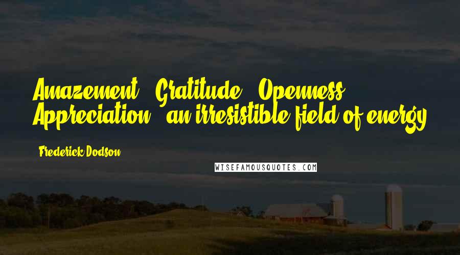 Frederick Dodson Quotes: Amazement + Gratitude + Openness + Appreciation = an irresistible field of energy