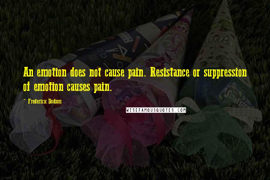 Frederick Dodson Quotes: An emotion does not cause pain. Resistance or suppression of emotion causes pain.