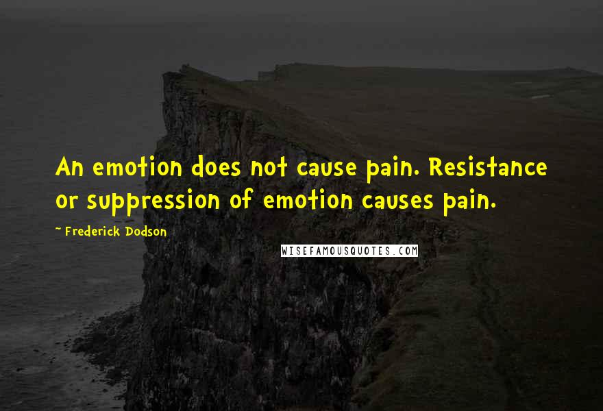 Frederick Dodson Quotes: An emotion does not cause pain. Resistance or suppression of emotion causes pain.