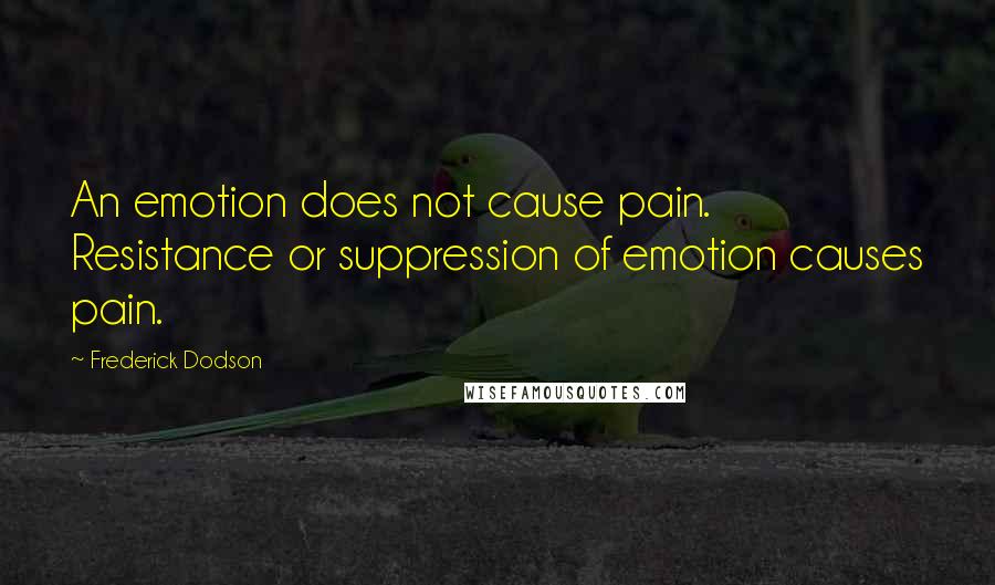 Frederick Dodson Quotes: An emotion does not cause pain. Resistance or suppression of emotion causes pain.