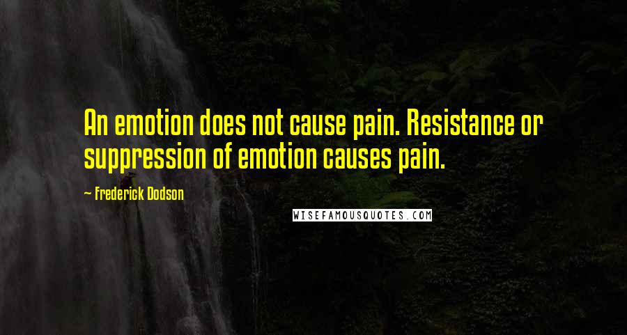 Frederick Dodson Quotes: An emotion does not cause pain. Resistance or suppression of emotion causes pain.