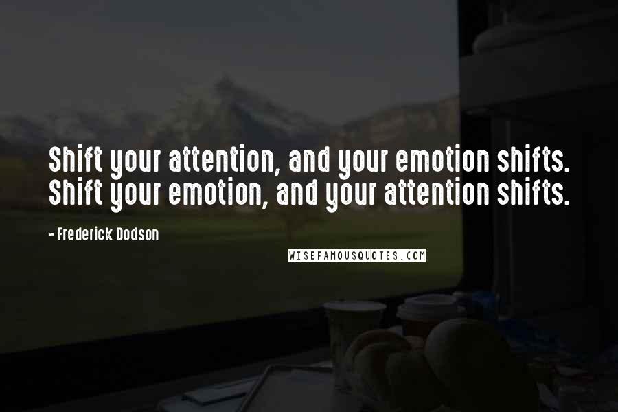 Frederick Dodson Quotes: Shift your attention, and your emotion shifts. Shift your emotion, and your attention shifts.