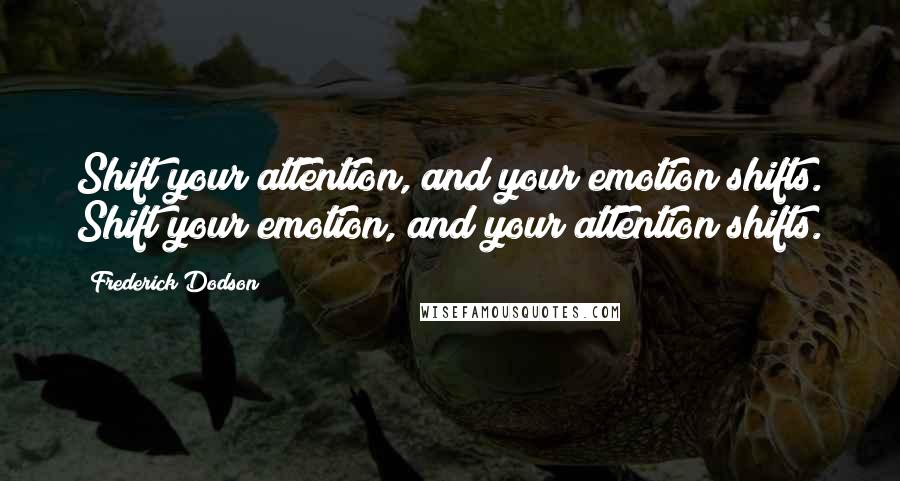 Frederick Dodson Quotes: Shift your attention, and your emotion shifts. Shift your emotion, and your attention shifts.