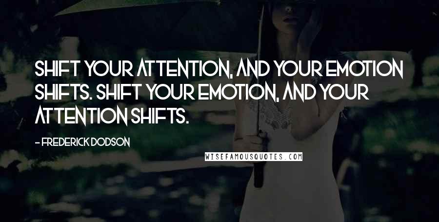 Frederick Dodson Quotes: Shift your attention, and your emotion shifts. Shift your emotion, and your attention shifts.