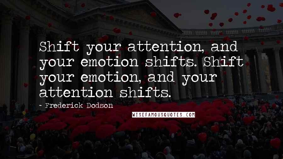 Frederick Dodson Quotes: Shift your attention, and your emotion shifts. Shift your emotion, and your attention shifts.