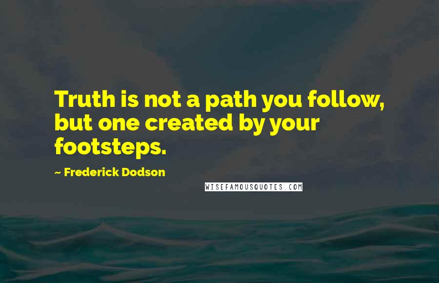 Frederick Dodson Quotes: Truth is not a path you follow, but one created by your footsteps.