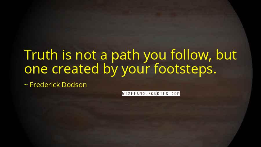 Frederick Dodson Quotes: Truth is not a path you follow, but one created by your footsteps.