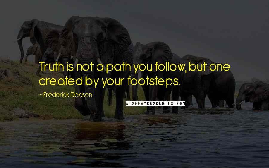 Frederick Dodson Quotes: Truth is not a path you follow, but one created by your footsteps.