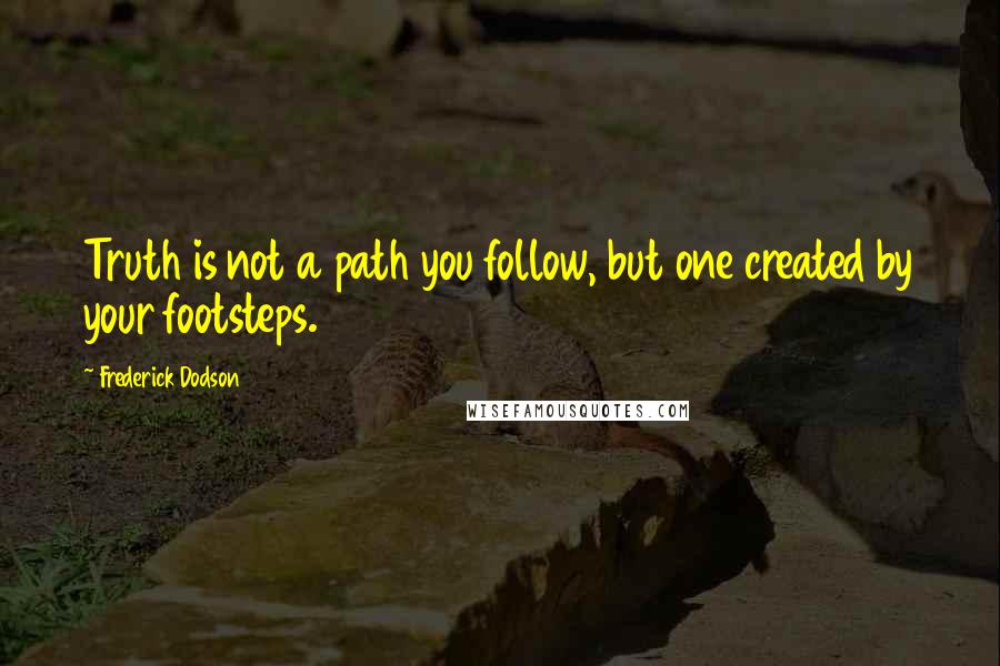 Frederick Dodson Quotes: Truth is not a path you follow, but one created by your footsteps.