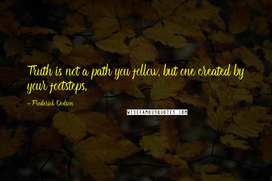 Frederick Dodson Quotes: Truth is not a path you follow, but one created by your footsteps.