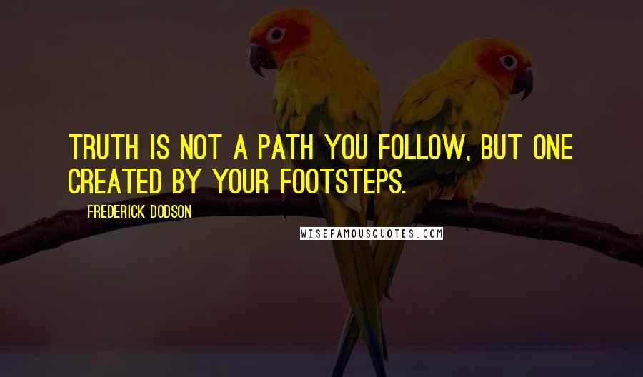 Frederick Dodson Quotes: Truth is not a path you follow, but one created by your footsteps.