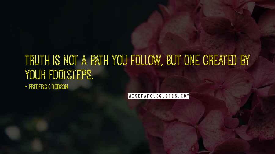 Frederick Dodson Quotes: Truth is not a path you follow, but one created by your footsteps.