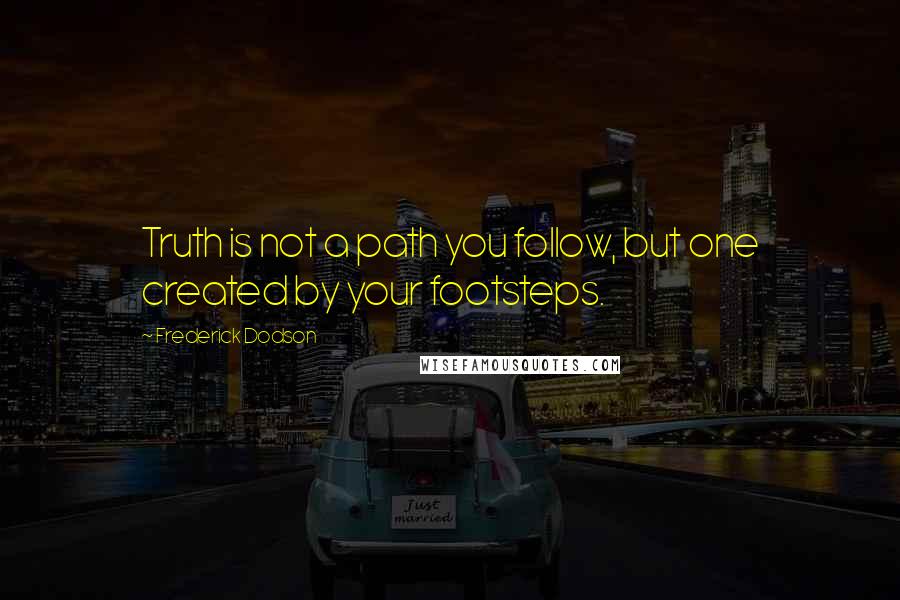 Frederick Dodson Quotes: Truth is not a path you follow, but one created by your footsteps.