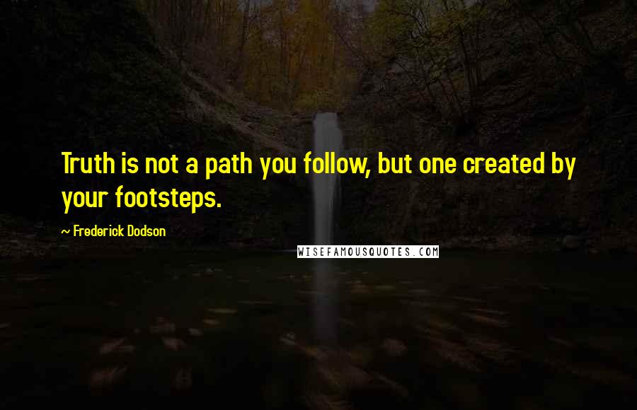 Frederick Dodson Quotes: Truth is not a path you follow, but one created by your footsteps.