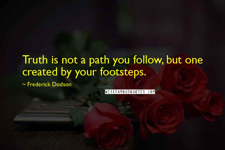 Frederick Dodson Quotes: Truth is not a path you follow, but one created by your footsteps.