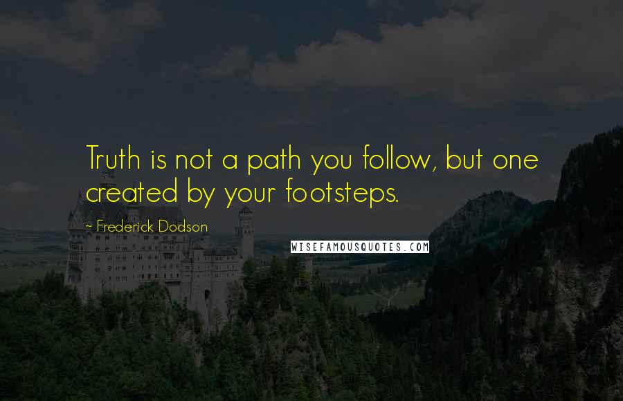 Frederick Dodson Quotes: Truth is not a path you follow, but one created by your footsteps.
