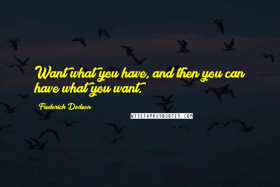 Frederick Dodson Quotes: Want what you have, and then you can have what you want.