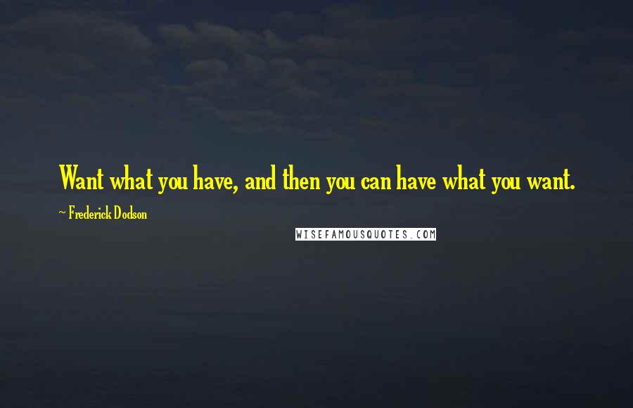 Frederick Dodson Quotes: Want what you have, and then you can have what you want.