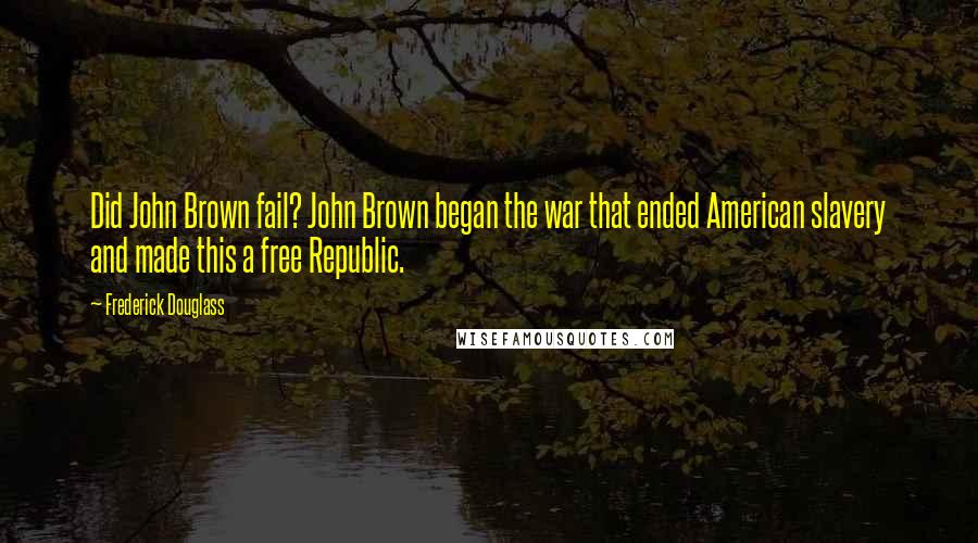 Frederick Douglass Quotes: Did John Brown fail? John Brown began the war that ended American slavery and made this a free Republic.