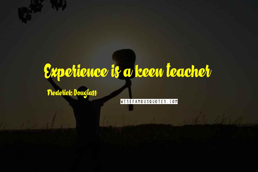 Frederick Douglass Quotes: Experience is a keen teacher;