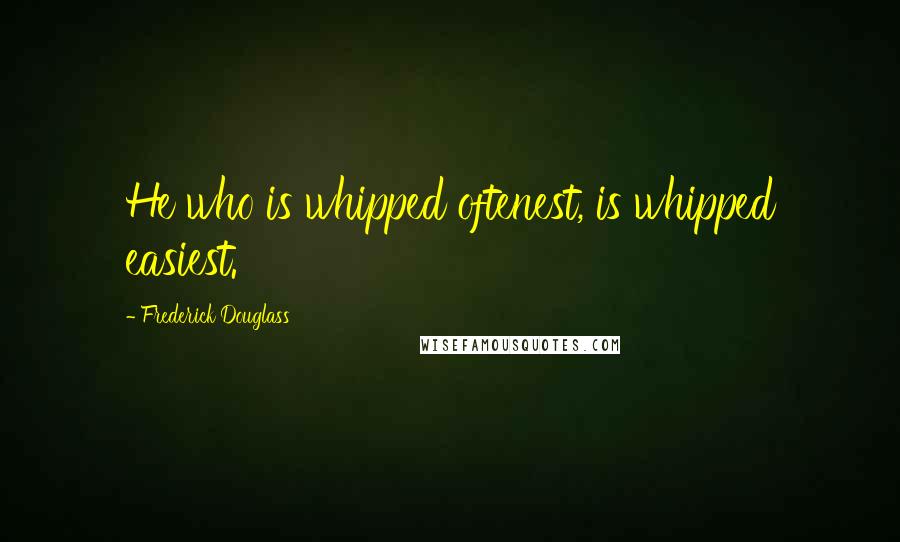 Frederick Douglass Quotes: He who is whipped oftenest, is whipped easiest.