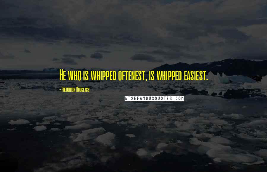 Frederick Douglass Quotes: He who is whipped oftenest, is whipped easiest.