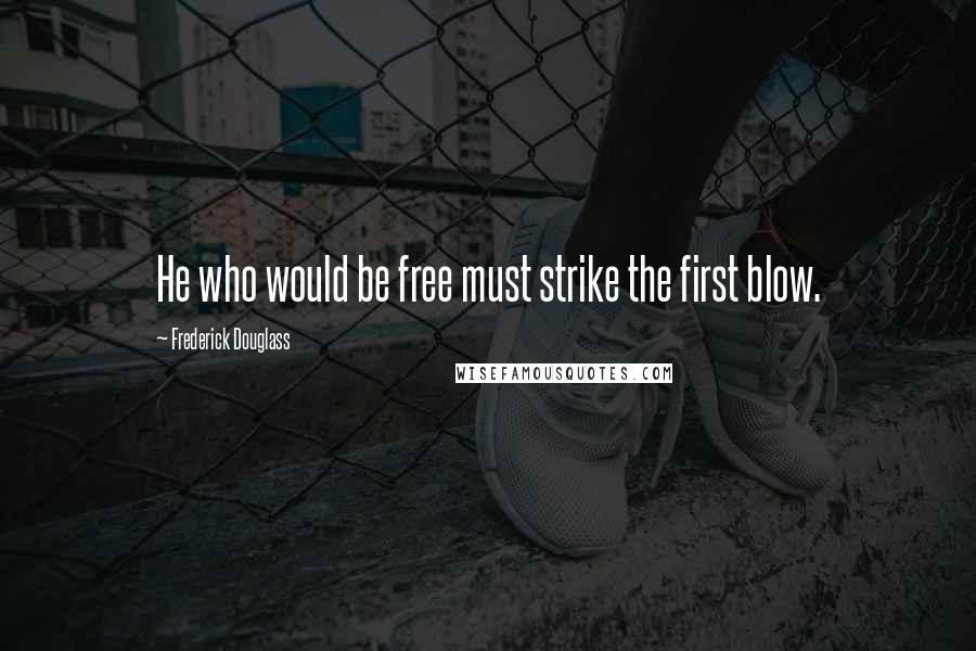 Frederick Douglass Quotes: He who would be free must strike the first blow.