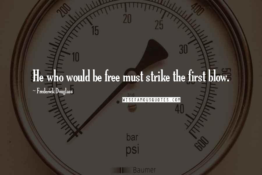 Frederick Douglass Quotes: He who would be free must strike the first blow.