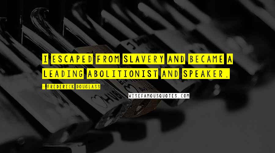 Frederick Douglass Quotes: I escaped from slavery and became a leading abolitionist and speaker.