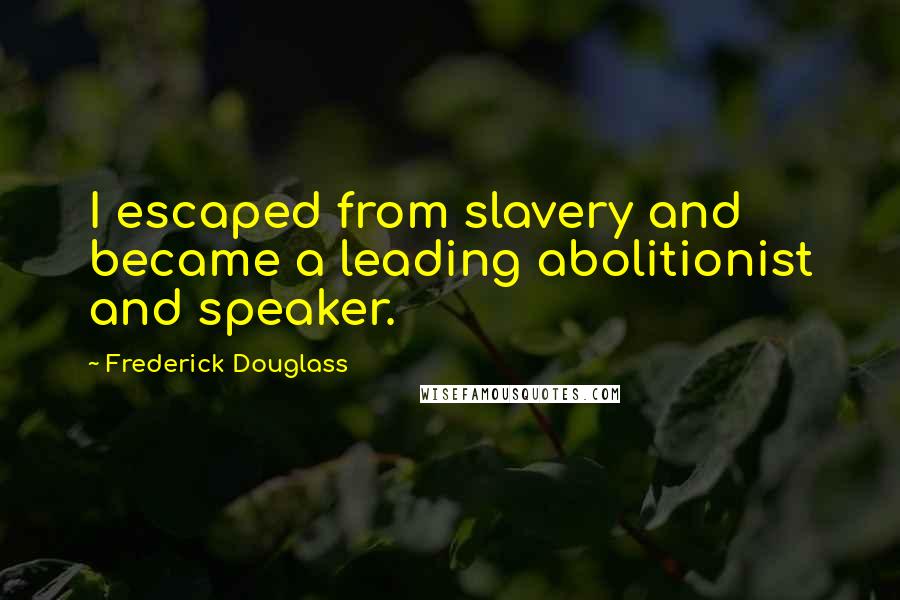 Frederick Douglass Quotes: I escaped from slavery and became a leading abolitionist and speaker.