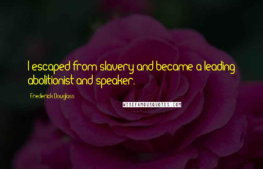 Frederick Douglass Quotes: I escaped from slavery and became a leading abolitionist and speaker.