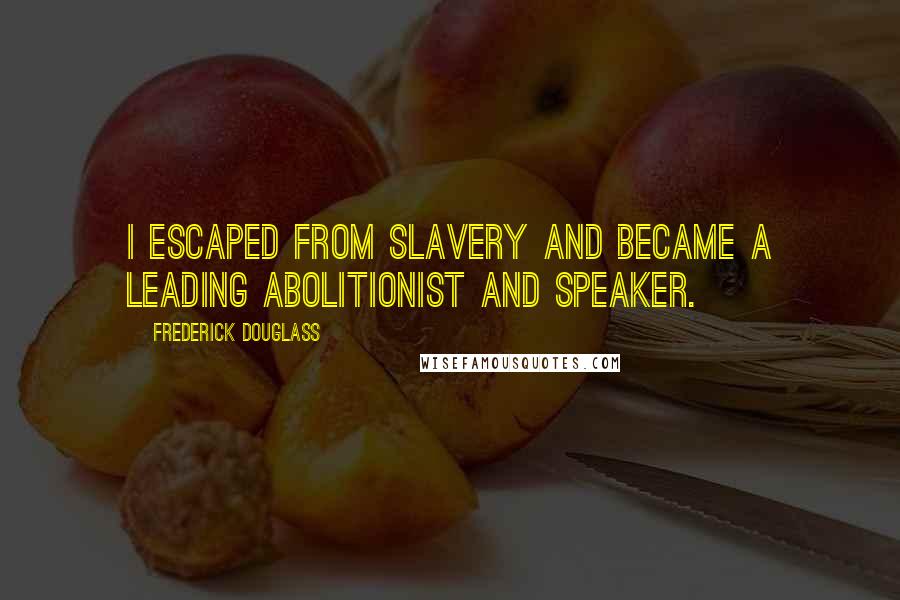 Frederick Douglass Quotes: I escaped from slavery and became a leading abolitionist and speaker.