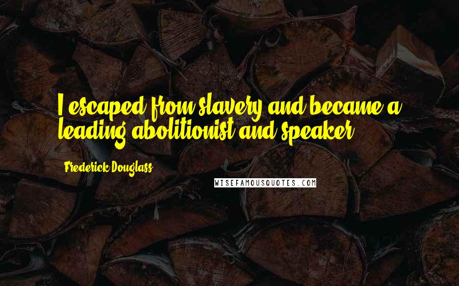 Frederick Douglass Quotes: I escaped from slavery and became a leading abolitionist and speaker.