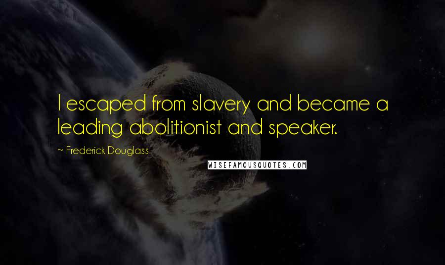 Frederick Douglass Quotes: I escaped from slavery and became a leading abolitionist and speaker.