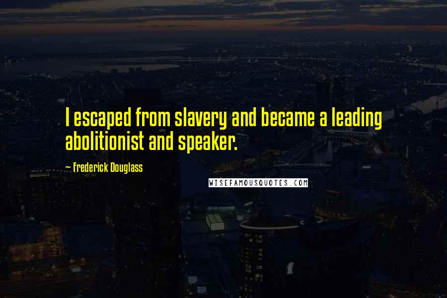 Frederick Douglass Quotes: I escaped from slavery and became a leading abolitionist and speaker.
