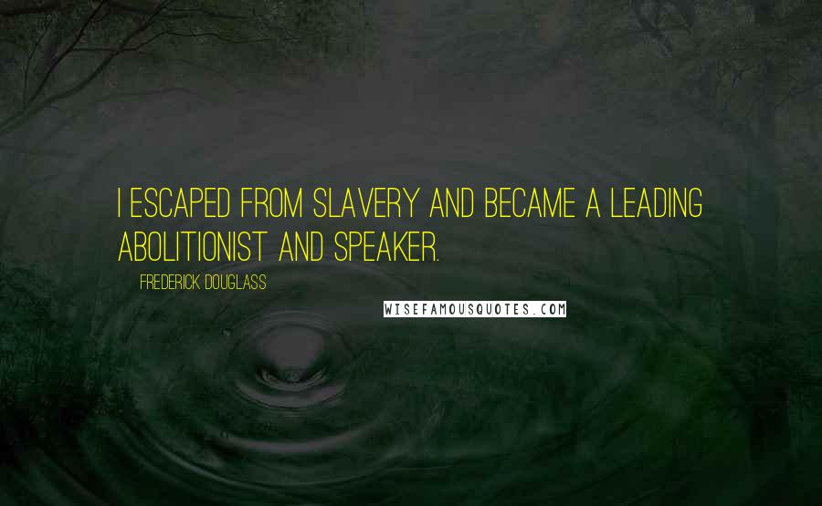 Frederick Douglass Quotes: I escaped from slavery and became a leading abolitionist and speaker.