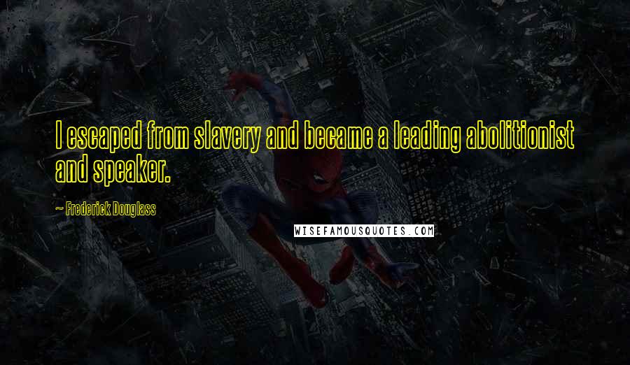 Frederick Douglass Quotes: I escaped from slavery and became a leading abolitionist and speaker.